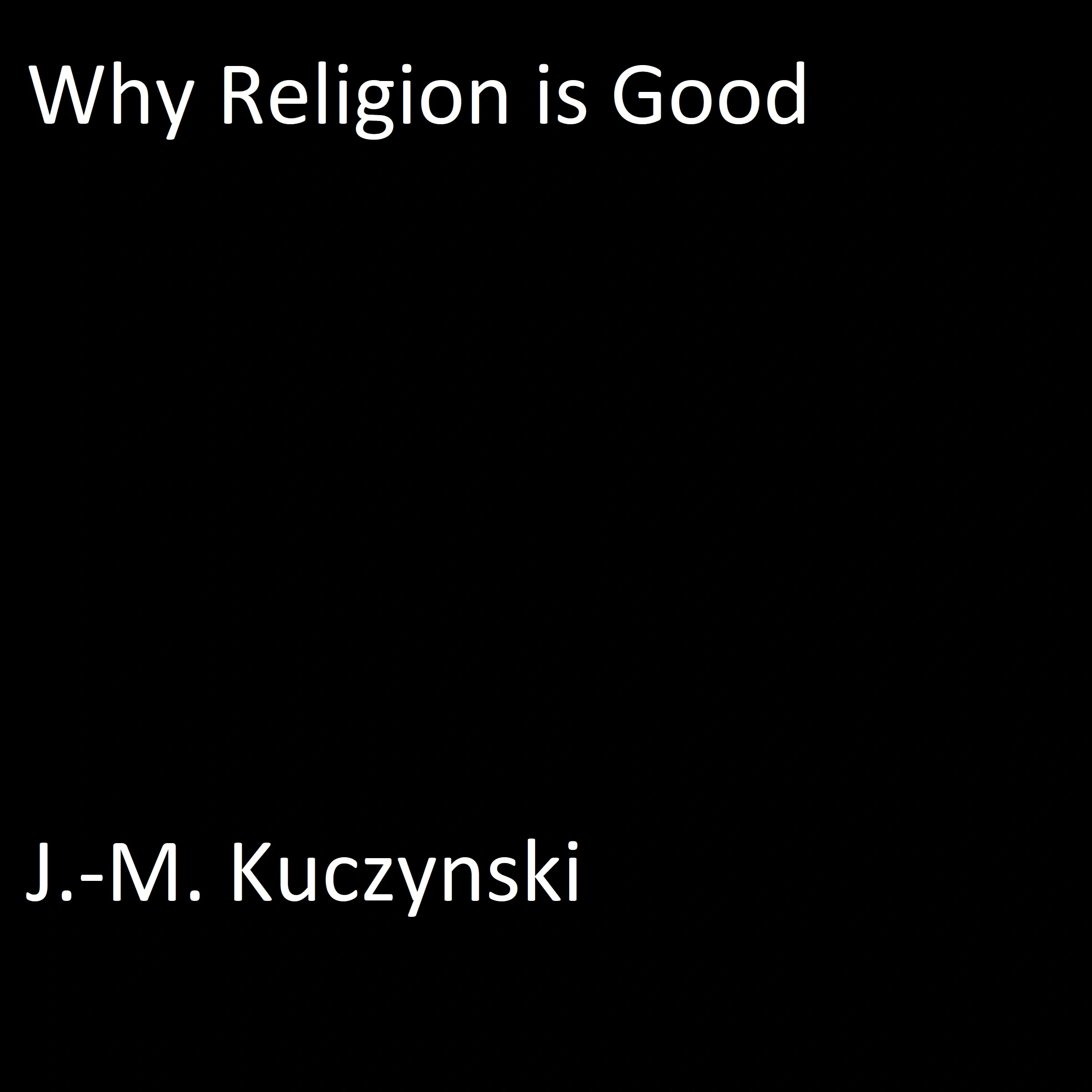 Why Religion is Good by J.-M. Kuczynski