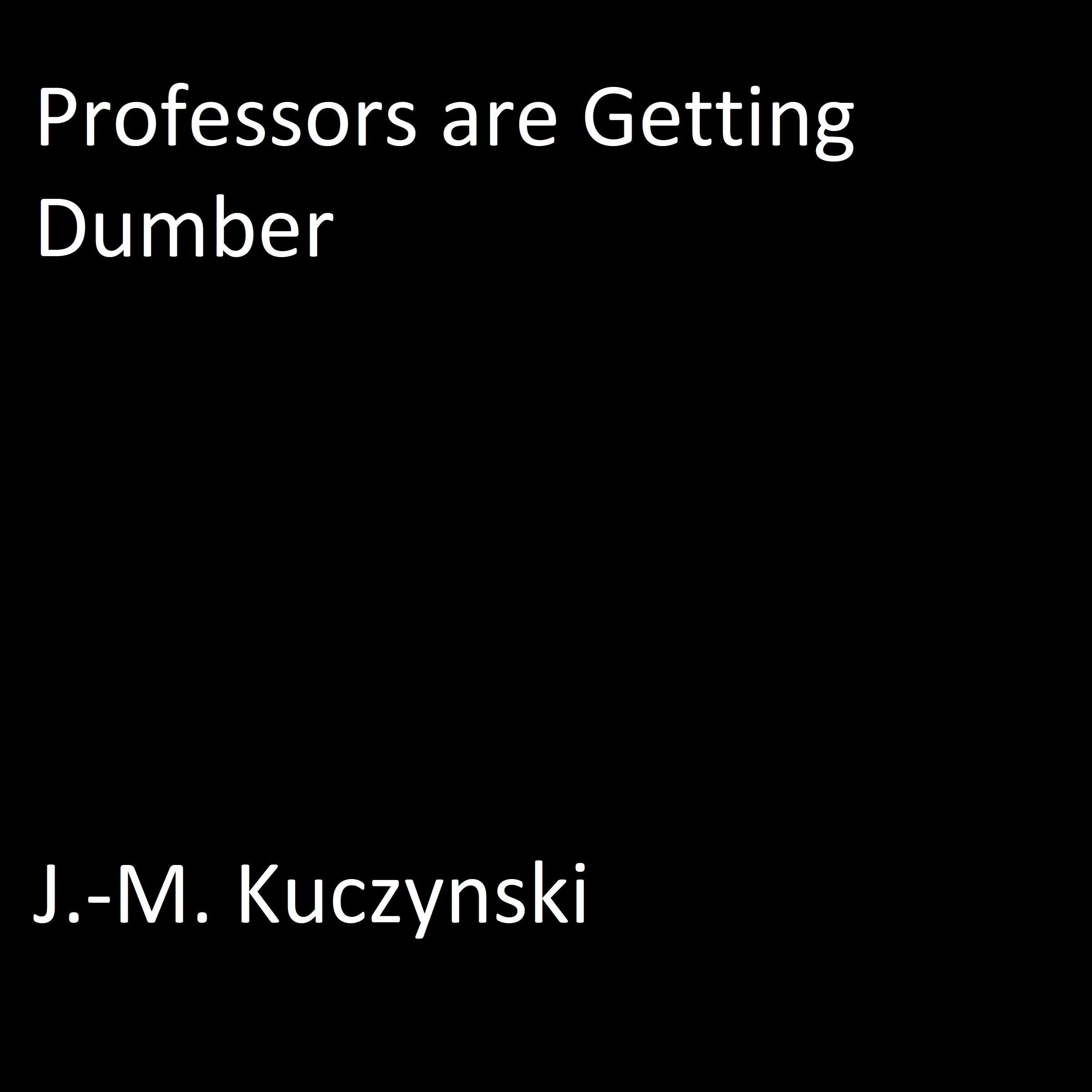 Professors are Getting Dumber by J.-M. Kuczynski