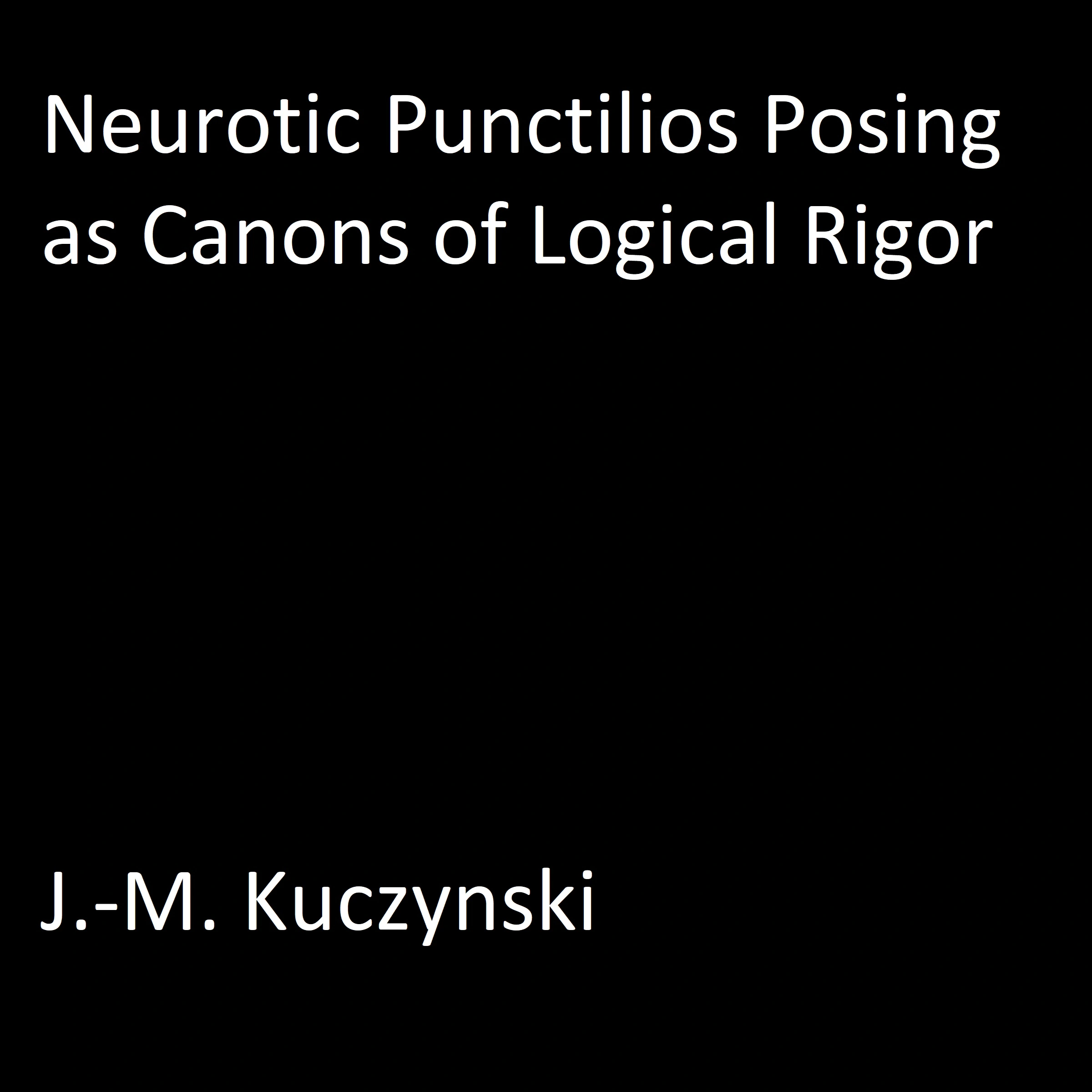 Neurotic Punctilios Posing as Canons of Logical Rigor Audiobook by J.-M. Kuczynski