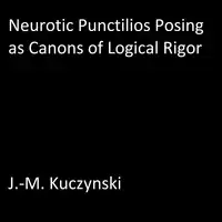 Neurotic Punctilios Posing as Canons of Logical Rigor Audiobook by J.-M. Kuczynski