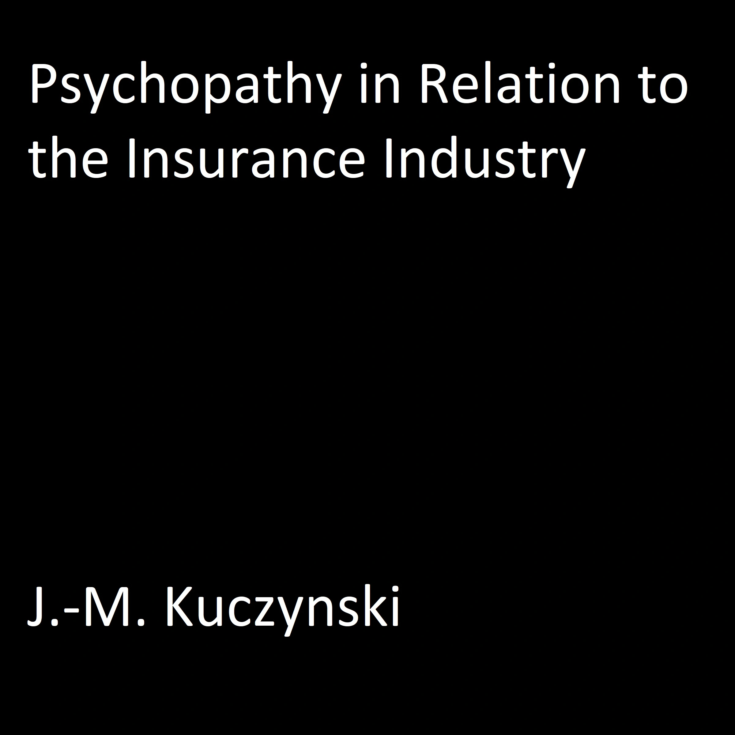 Psychopathy in Relation to the Insurance Industry by J.-M. Kuczynski