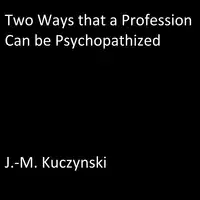 Two Ways that a Profession Can be Psychopathized Audiobook by J.-M. Kuczynski