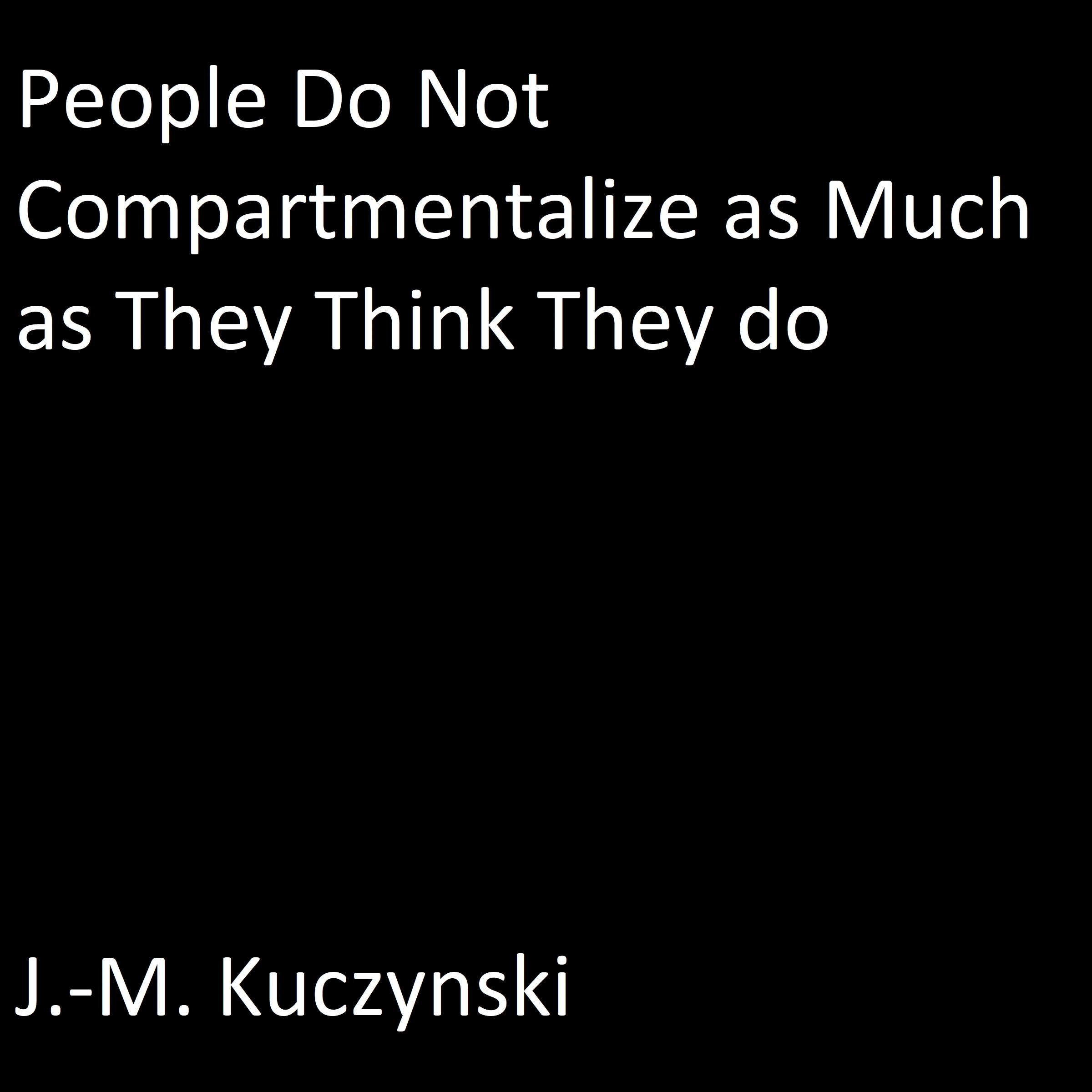 People Do Not Compartmentalize as Much as They Think They Do by J.-M. Kuczynski