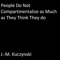 People Do Not Compartmentalize as Much as They Think They Do Audiobook by J.-M. Kuczynski