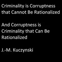 Criminality is Corruptness that Cannot be Rationalized: And Corruptness is Criminality that Can be Rationalized Audiobook by J.-M. Kuczynski