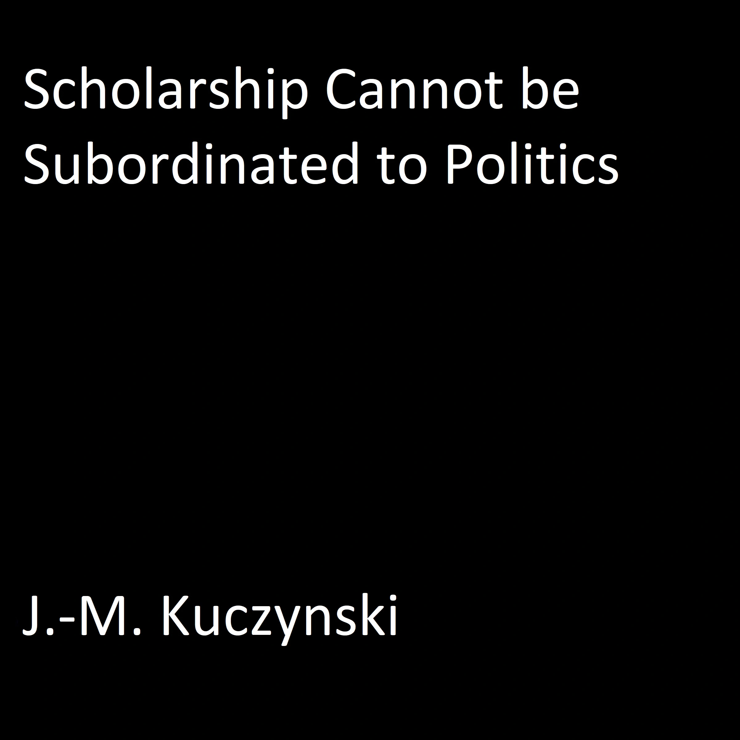 Scholarship Cannot be Subordinated to Department Politics Audiobook by J.-M. Kuczynski