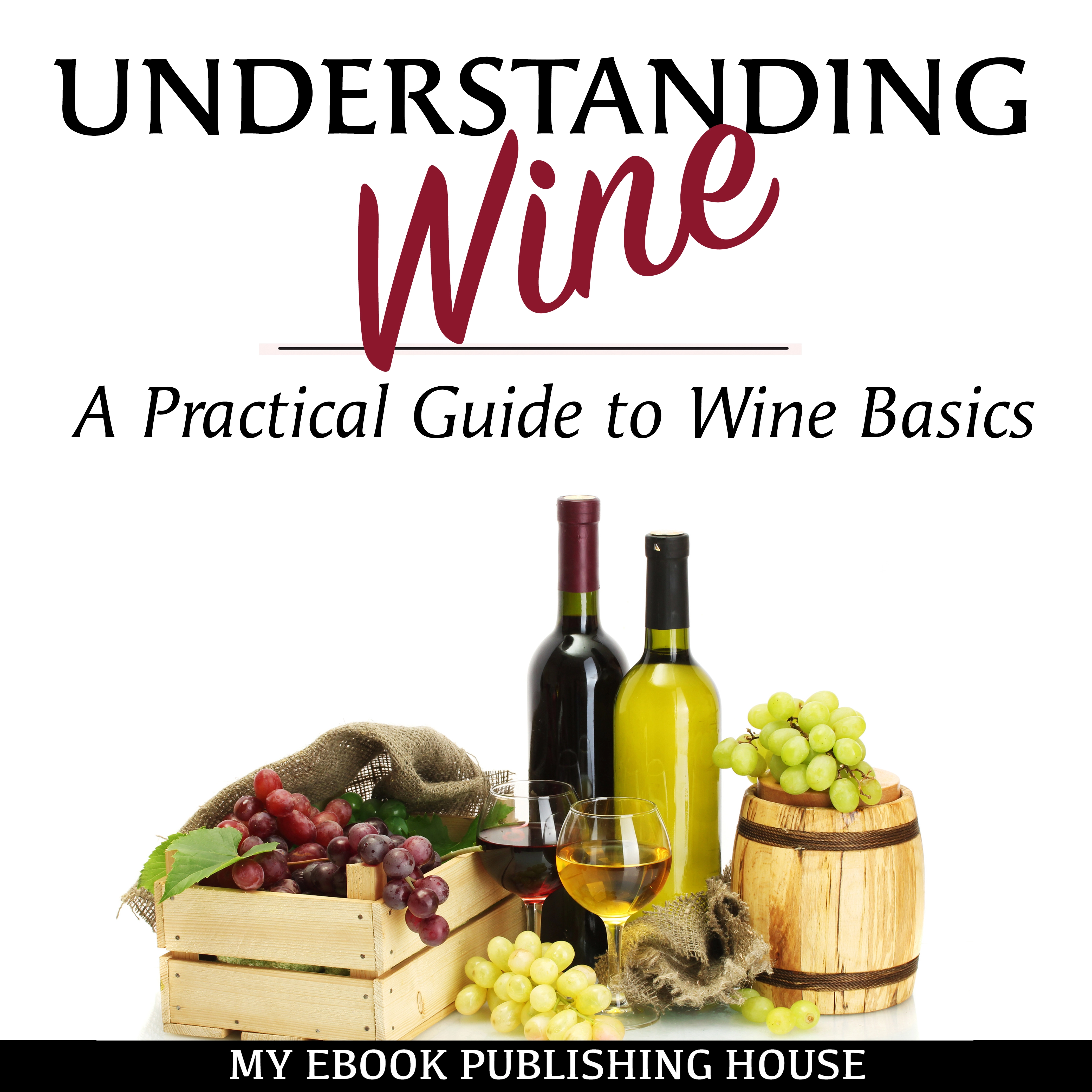 Understanding Wine: A Practical Guide to Wine Basics by My Ebook Publishing House Audiobook