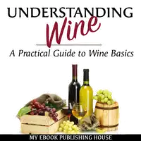 Understanding Wine: A Practical Guide to Wine Basics Audiobook by My Ebook Publishing House