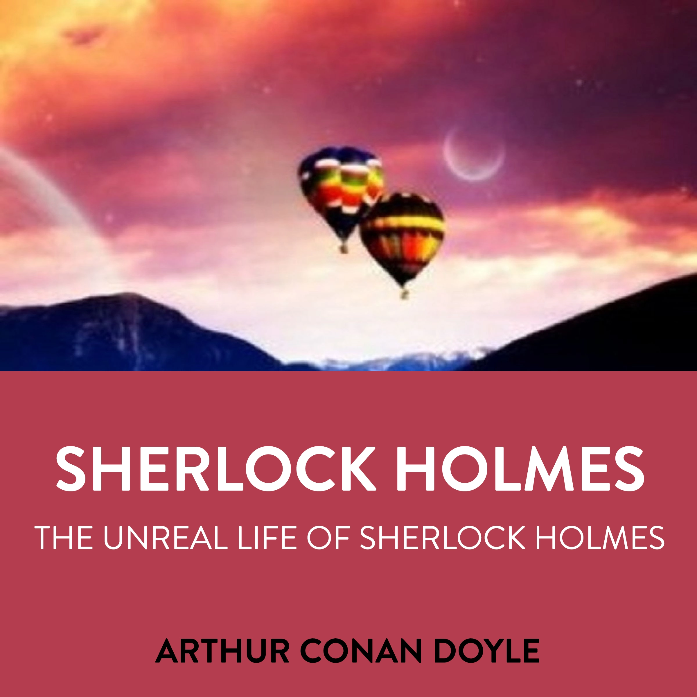 Sherlock Holmes The Unreal Life Of Sherlock Holmes by Arthur Conan Doyle