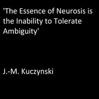 ‘The Essence of Neurosis is the Inability to Tolerate Ambiguity’ Audiobook by J.-M. Kuczynski