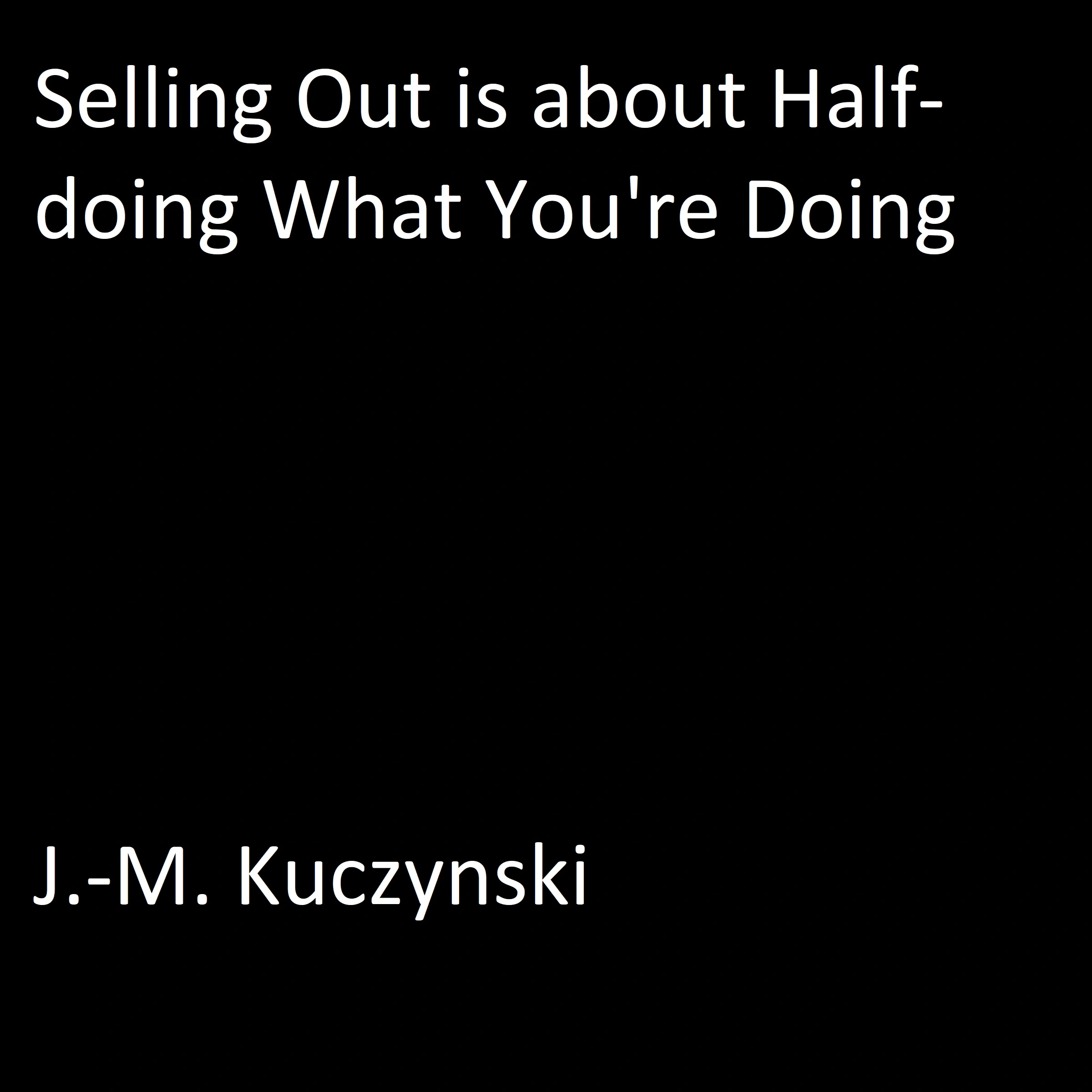 Selling Out is About Half-doing What You’re Doing by J.-M. Kuczynski