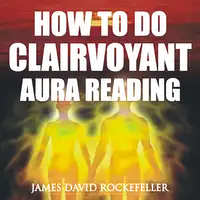 How to Do Clairvoyant Aura Reading Audiobook by James David Rockefeller