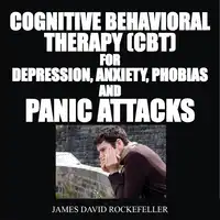 Cognitive Behavioral Therapy (CBT) For Depression, Anxiety, Phobias, and Panic Attacks Audiobook by James David Rockefeller