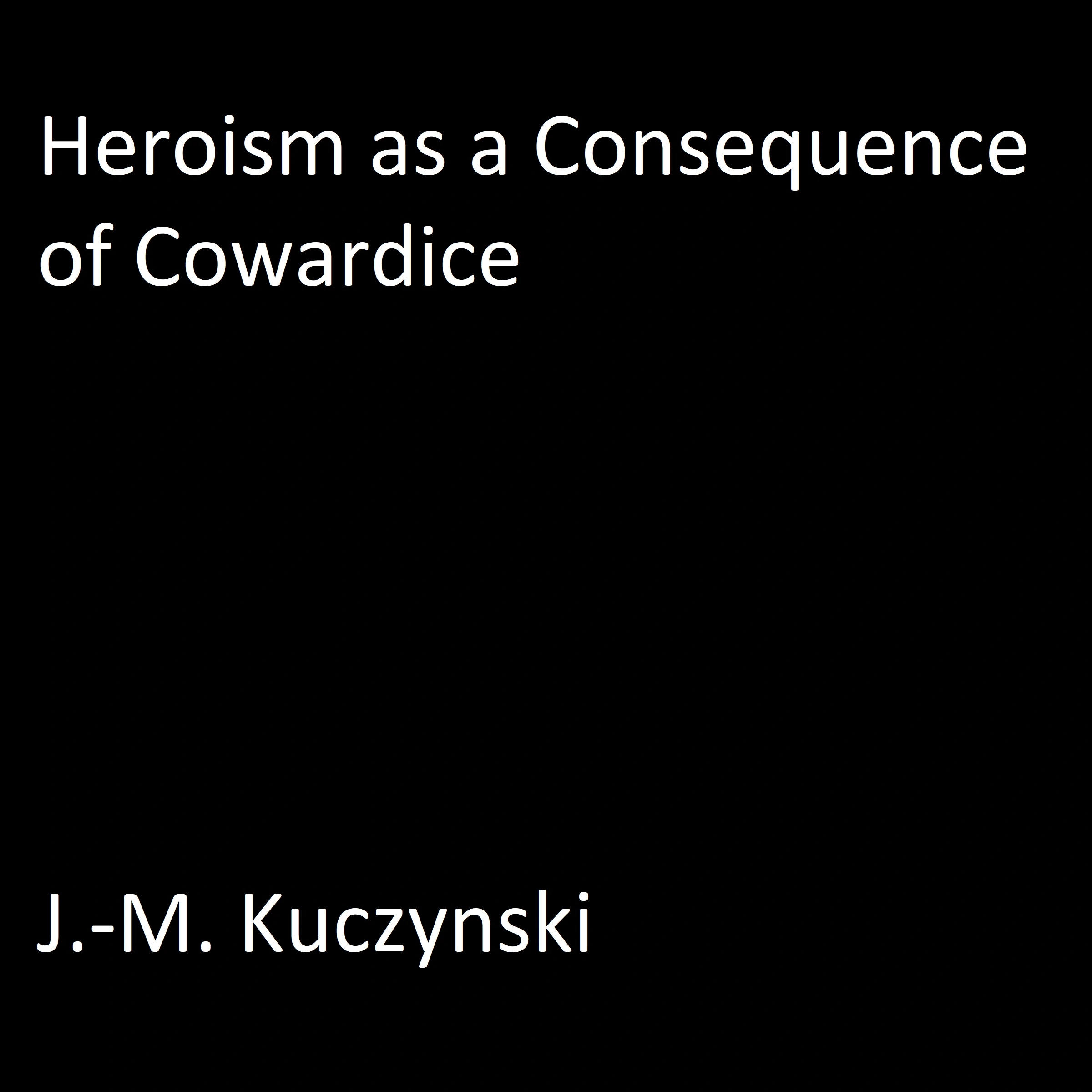 Heroism as a Consequence of Cowardice by J.-M. Kuczynski Audiobook