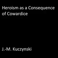 Heroism as a Consequence of Cowardice Audiobook by J.-M. Kuczynski