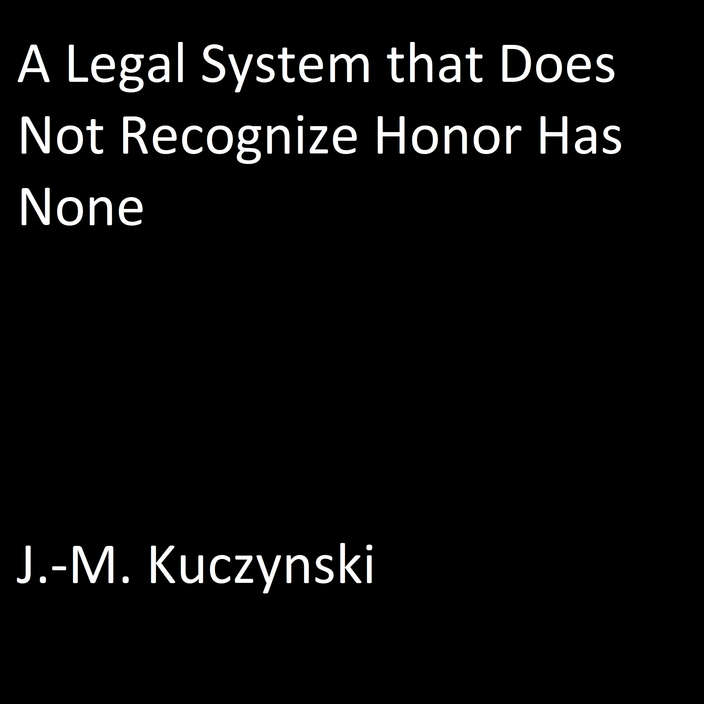 A Legal System that Does Not Recognize Honor Has None Audiobook by J.-M. Kuczynski