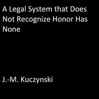 A Legal System that Does Not Recognize Honor Has None Audiobook by J.-M. Kuczynski