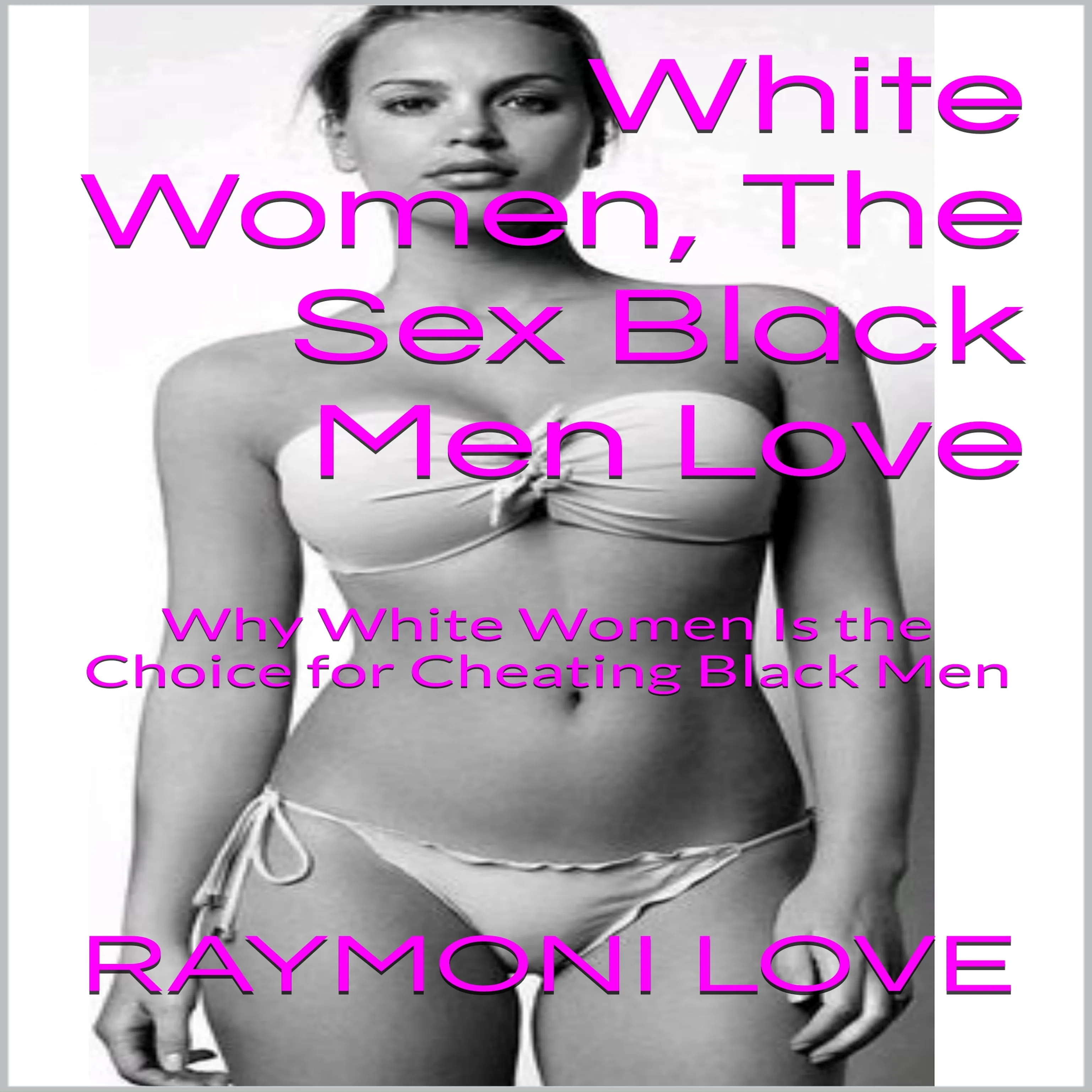 White Women, The Sex Black Men Love: Why White Women Is the Choice for Cheating Black Men by Raymoni Love