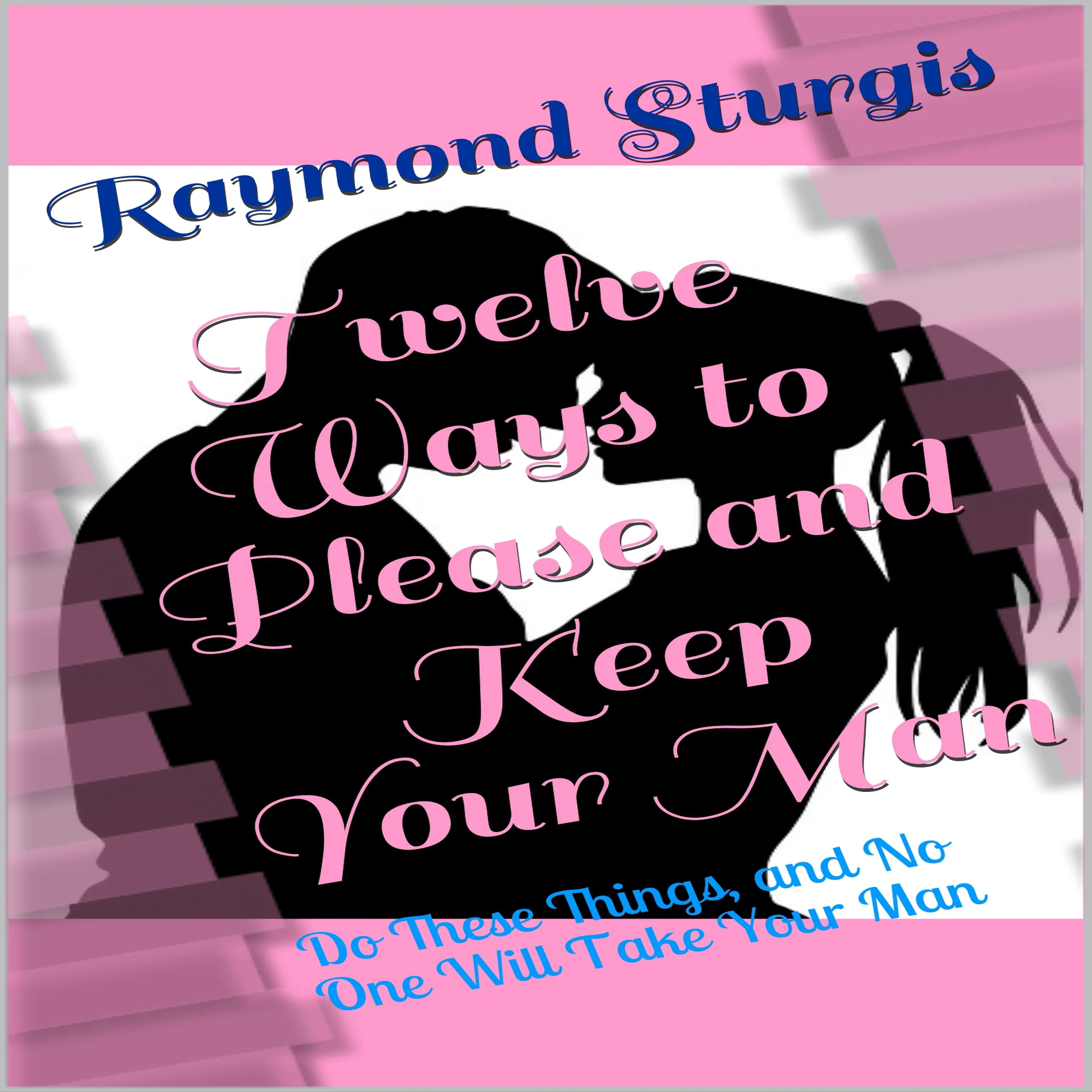 Twelve Ways to Please and Keep Your Man: Do These Things, and No One Will Take Your Man by Raymond Sturgis Audiobook