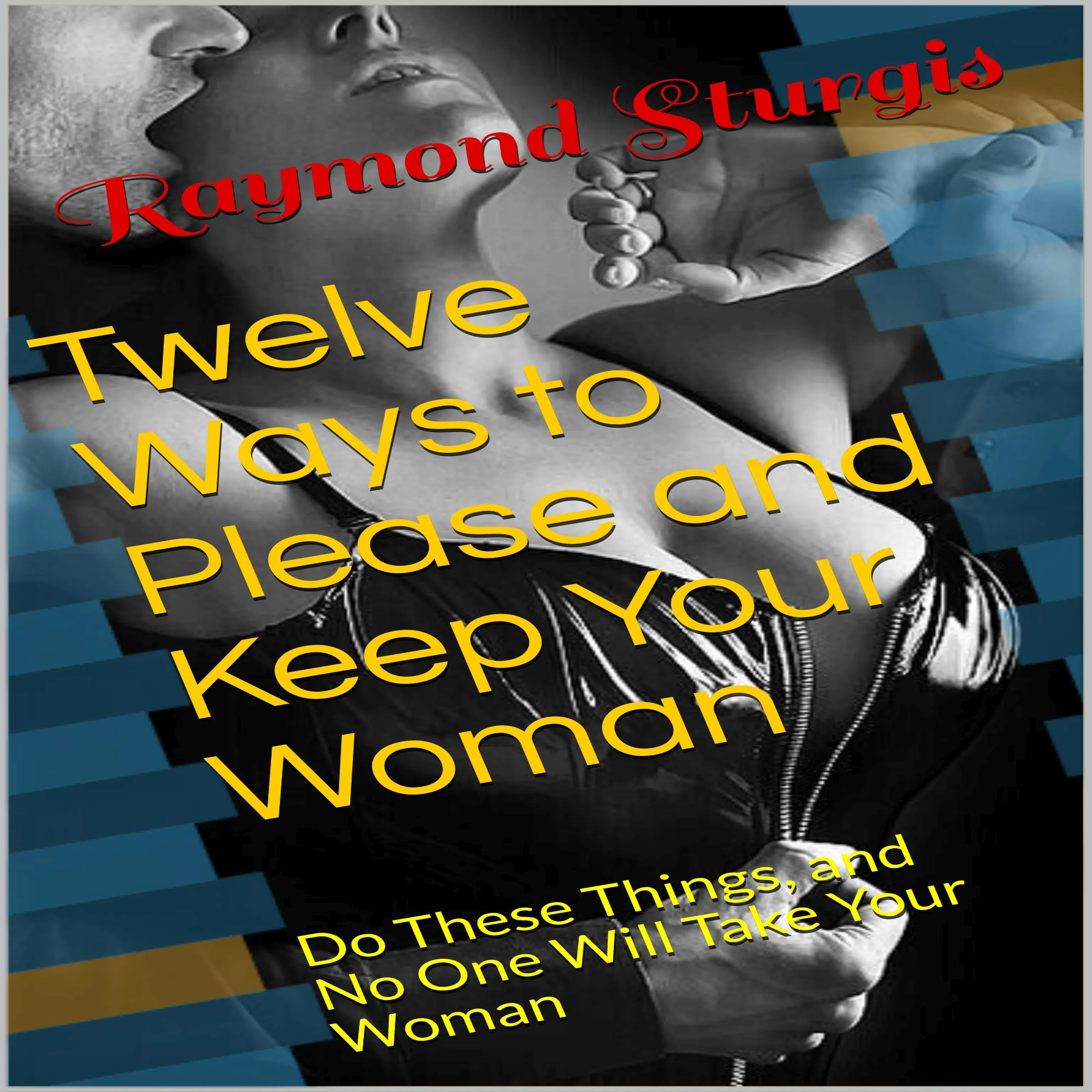 Twelve Ways to Please and Keep Your Woman ( Do These Things, and No One Will Take Your Woman ) Audiobook by Raymond Sturgis