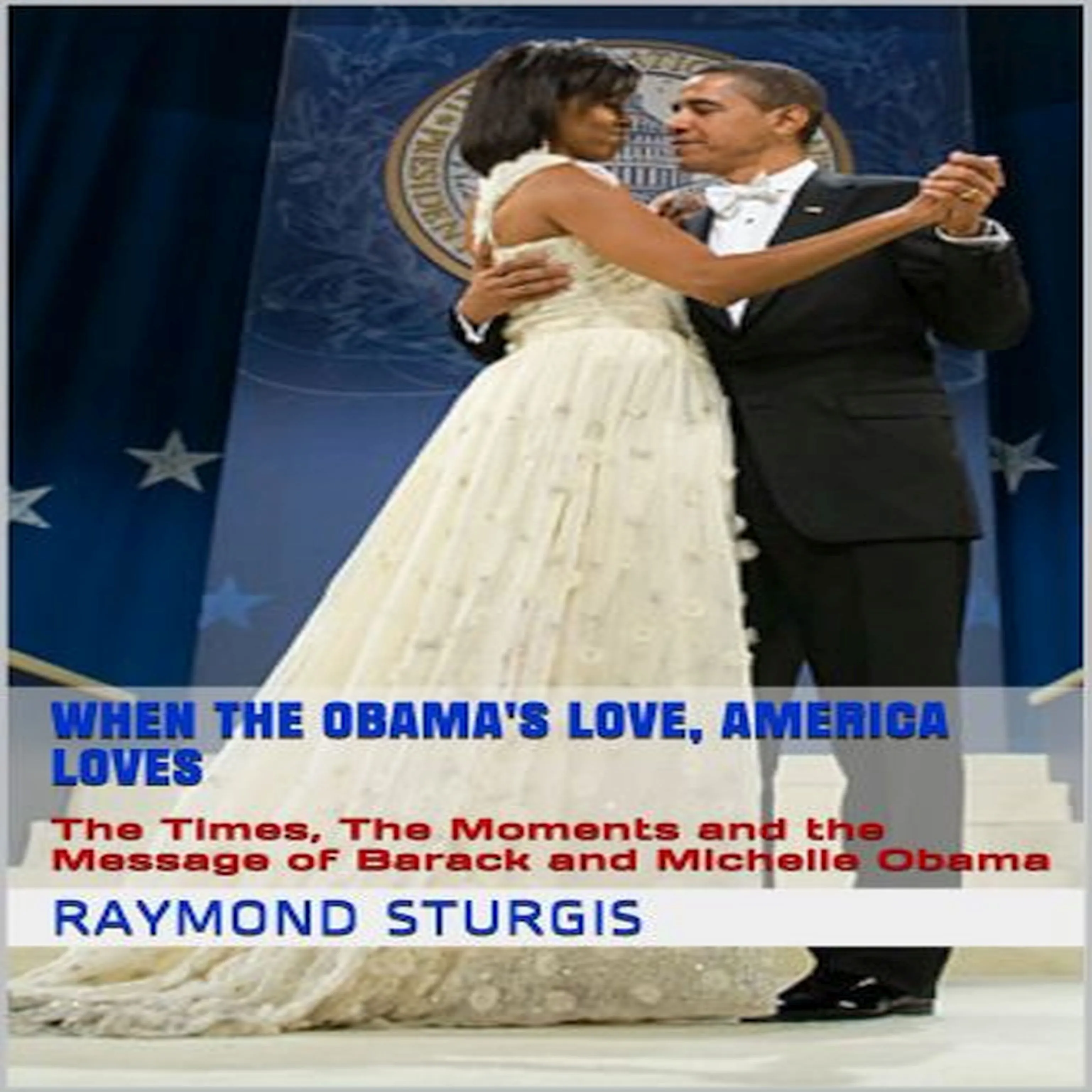 When the Obama's Love, America Loves: The Times, The Moments and the Message of Barack and Michelle Obama by Raymond Sturgis Audiobook