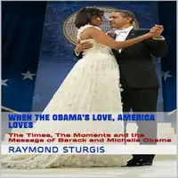 When the Obama's Love, America Loves: The Times, The Moments and the Message of Barack and Michelle Obama Audiobook by Raymond Sturgis