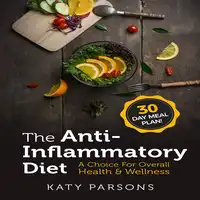 The Anti-Inflammatory Diet: A Choice For Overall Health & Wellness Audiobook by Katy Parsons