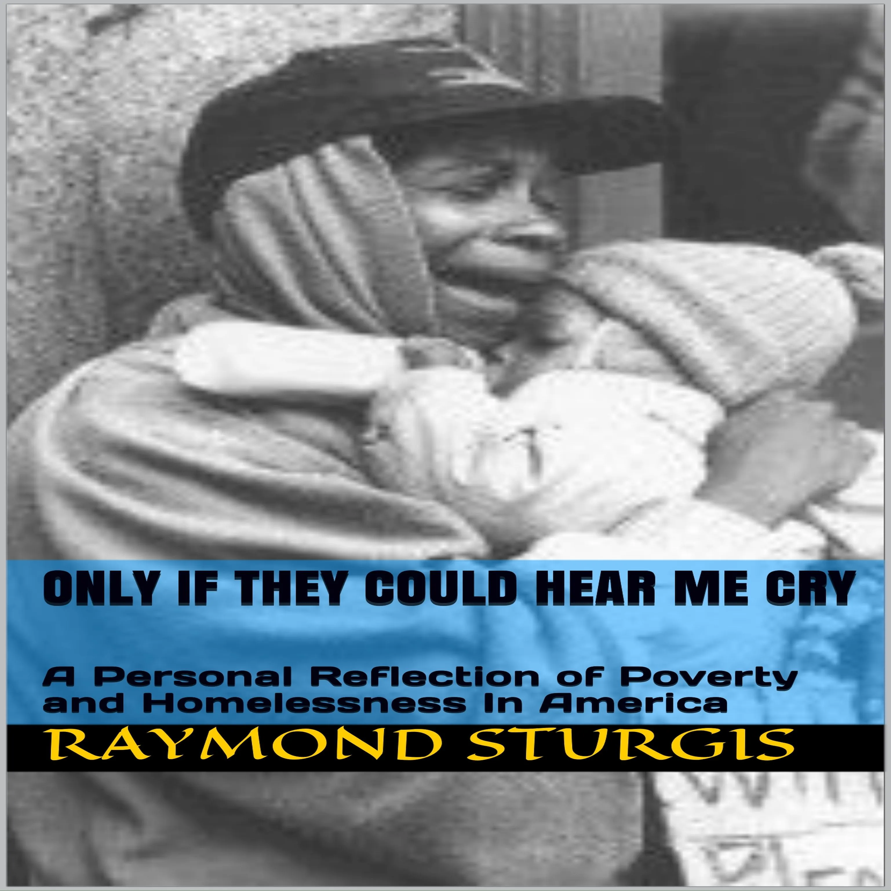 ONLY IF THEY COULD HEAR ME CRY: A Personal Reflection of Poverty and Homelessness In America Audiobook by Raymond Sturgis