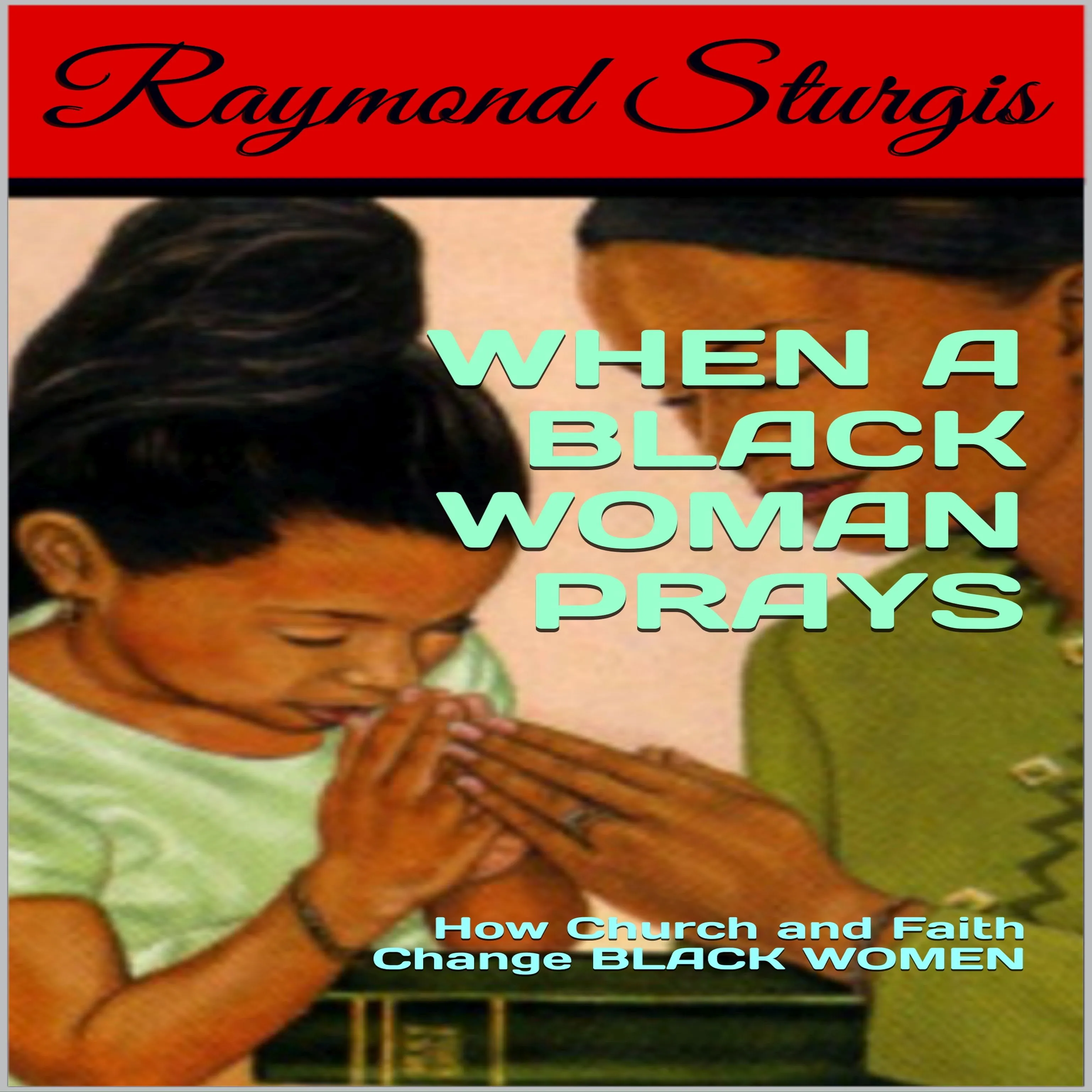 When A Black Woman Prays: How Church and Faith Change Black Women by Raymond Sturgis Audiobook