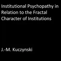 Institutional Psychopathy in Relation to the Fractal Character of Institutions Audiobook by J.-M. Kuczynski