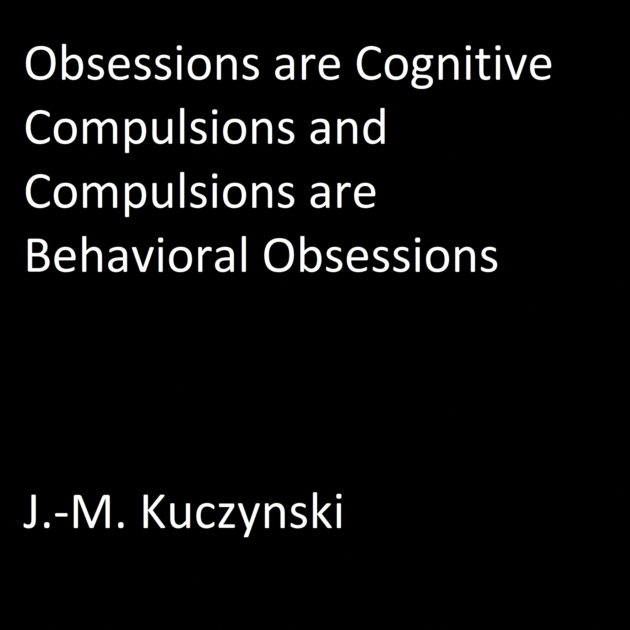 Obsessions are Cognitive Compulsions and Compulsions are Behavioral Obsessions Audiobook by J.-M. Kuczynski