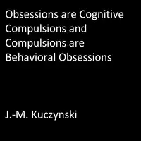 Obsessions are Cognitive Compulsions and Compulsions are Behavioral Obsessions Audiobook by J.-M. Kuczynski