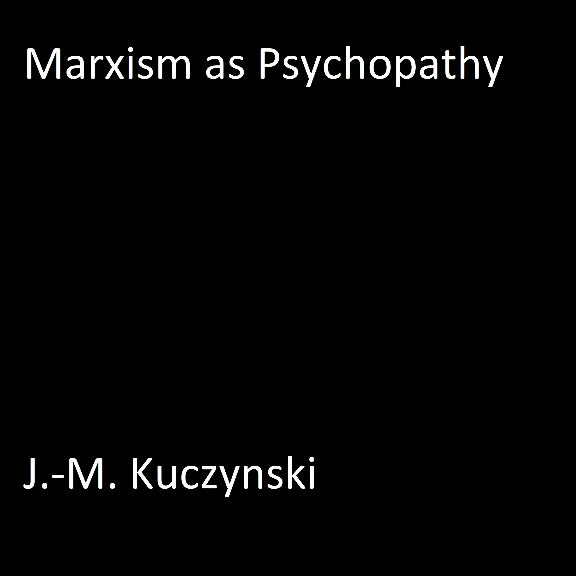 Marxism as Psychopathy Audiobook by J.-M. Kuczynski