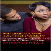 Why Do Black Men Hurt Their Women?: Discovering Why Black Men Cause So Much Hurt On Women They Love Audiobook by Raymond Sturgis