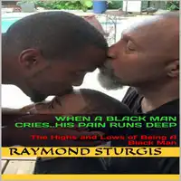 When A Black Man Cries..His Pain Runs Deep: The Highs and Lows of Being A Black Man Audiobook by Raymond Sturgis