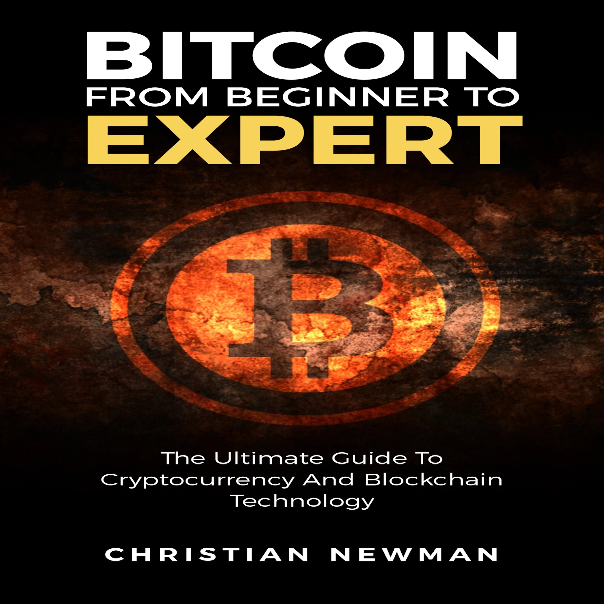 Bitcoin From Beginner To Expert: The Ultimate Guide To Cryptocurrency And Blockchain Technology by Christian Newman