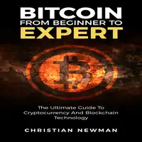 Bitcoin From Beginner To Expert: The Ultimate Guide To Cryptocurrency And Blockchain Technology Audiobook by Christian Newman