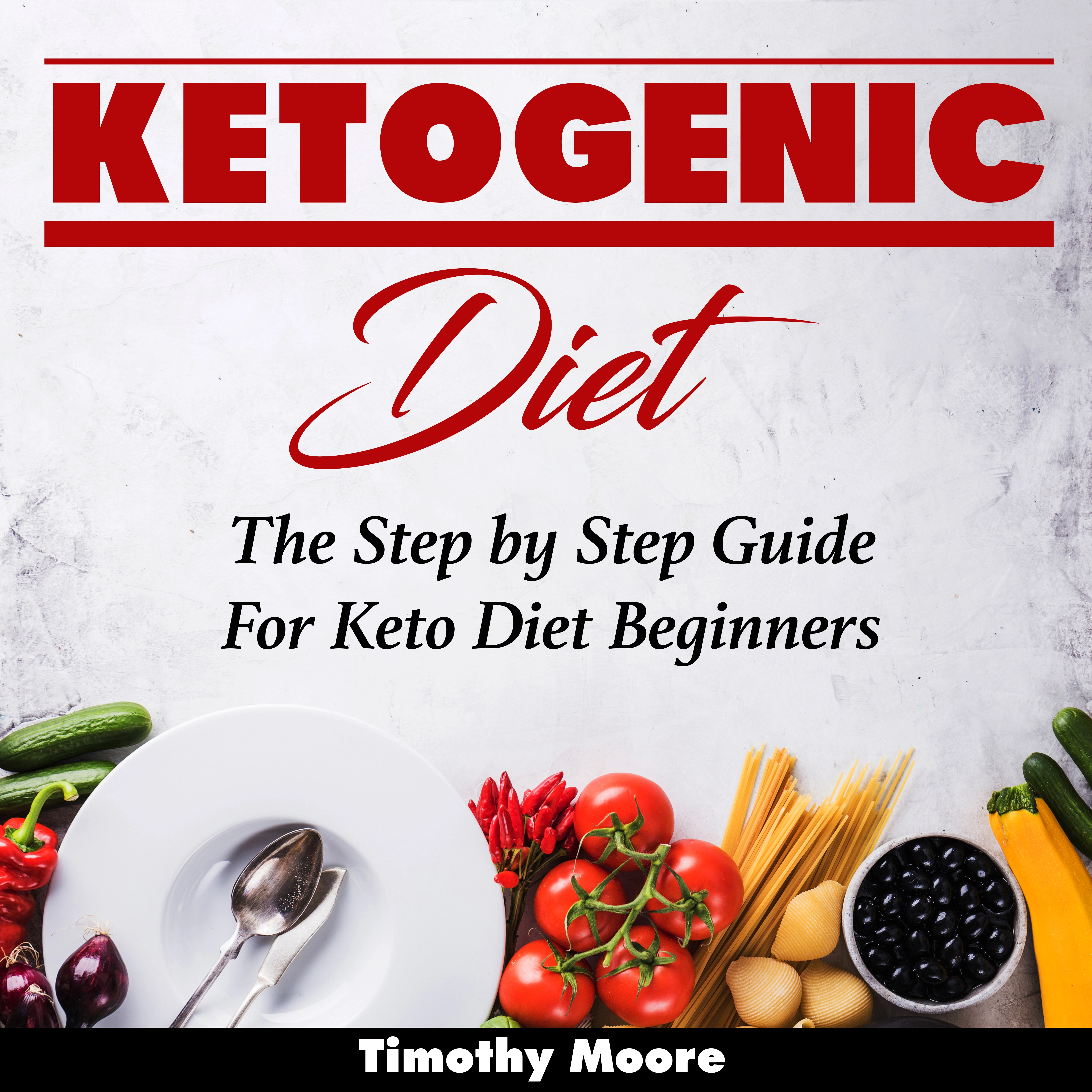 Ketogenic Diet: The Step by Step Guide For Keto Diet Beginners Audiobook by Timothy Moore
