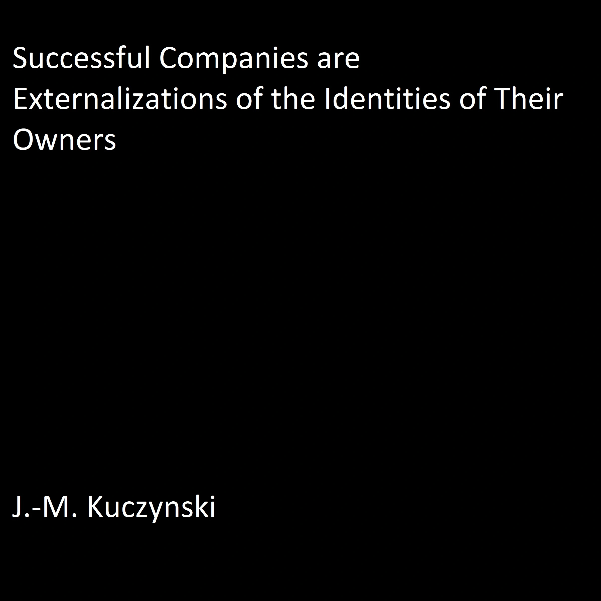 Successful Companies are Externalizations of the Identities of their Owners by J.-M. Kuczynski