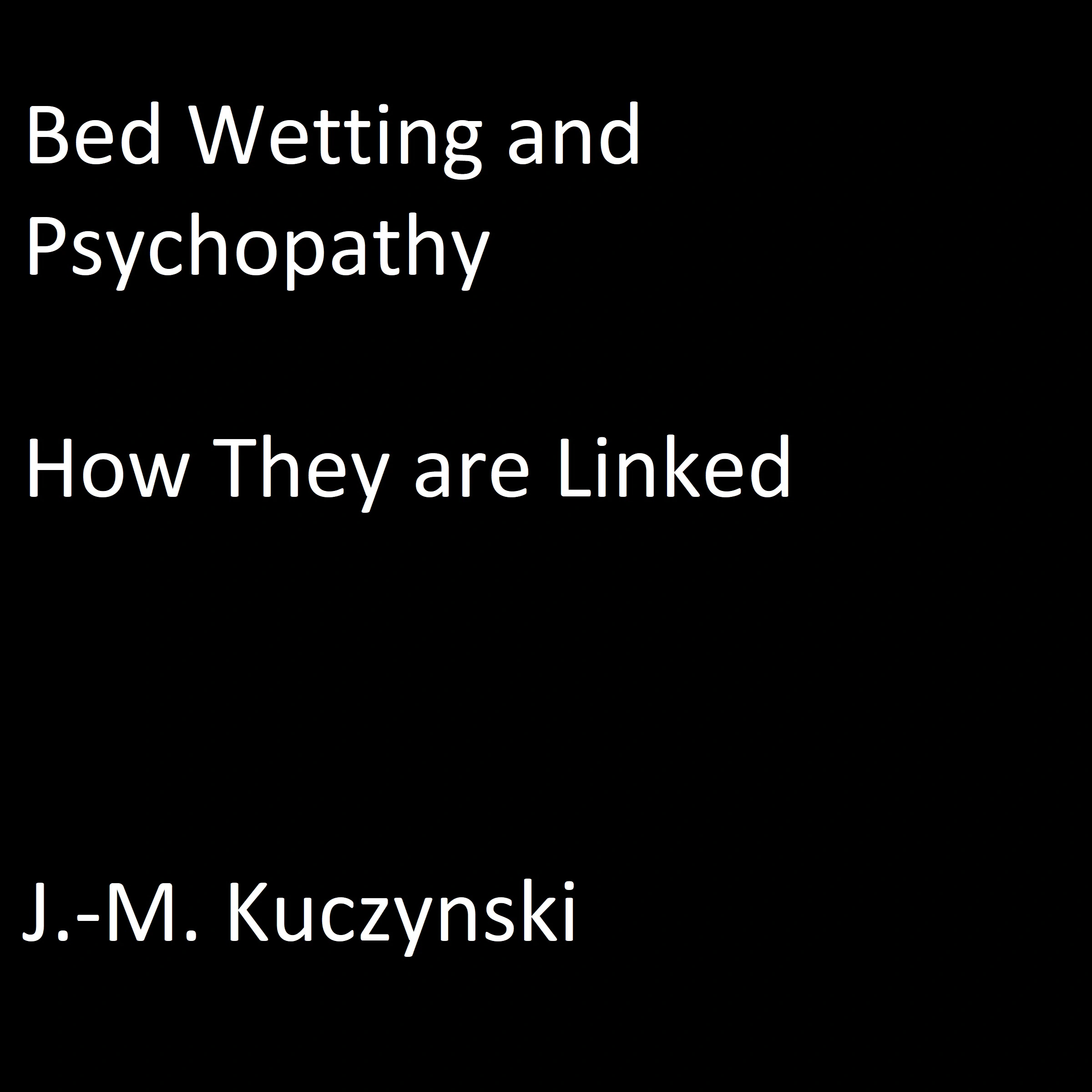 Bedwetting and Psychopathy: How They are Linked by J.-M. Kuczynski Audiobook