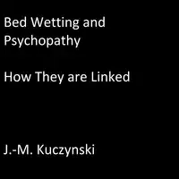 Bedwetting and Psychopathy: How They are Linked Audiobook by J.-M. Kuczynski