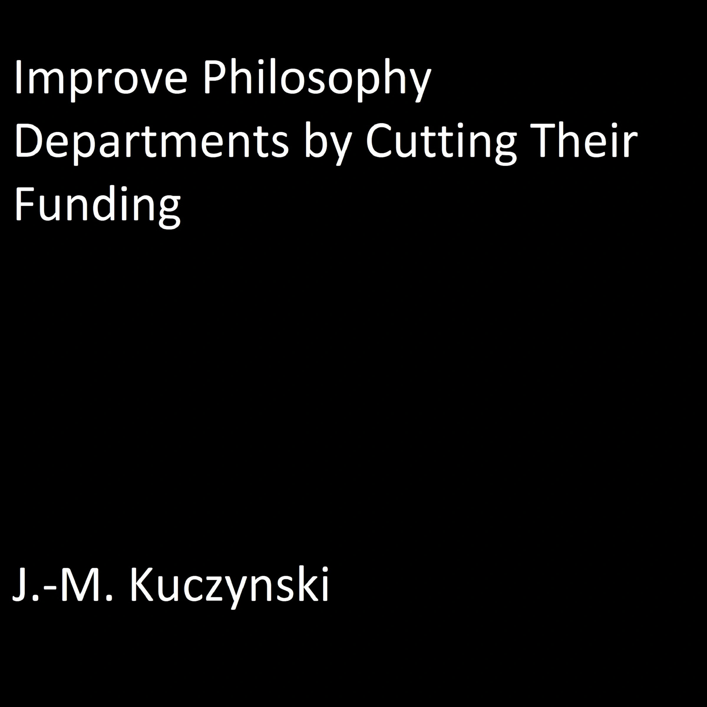 Improve Philosophy Departments by Cutting their Funding by J.-M. Kuczynski