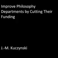 Improve Philosophy Departments by Cutting their Funding Audiobook by J.-M. Kuczynski