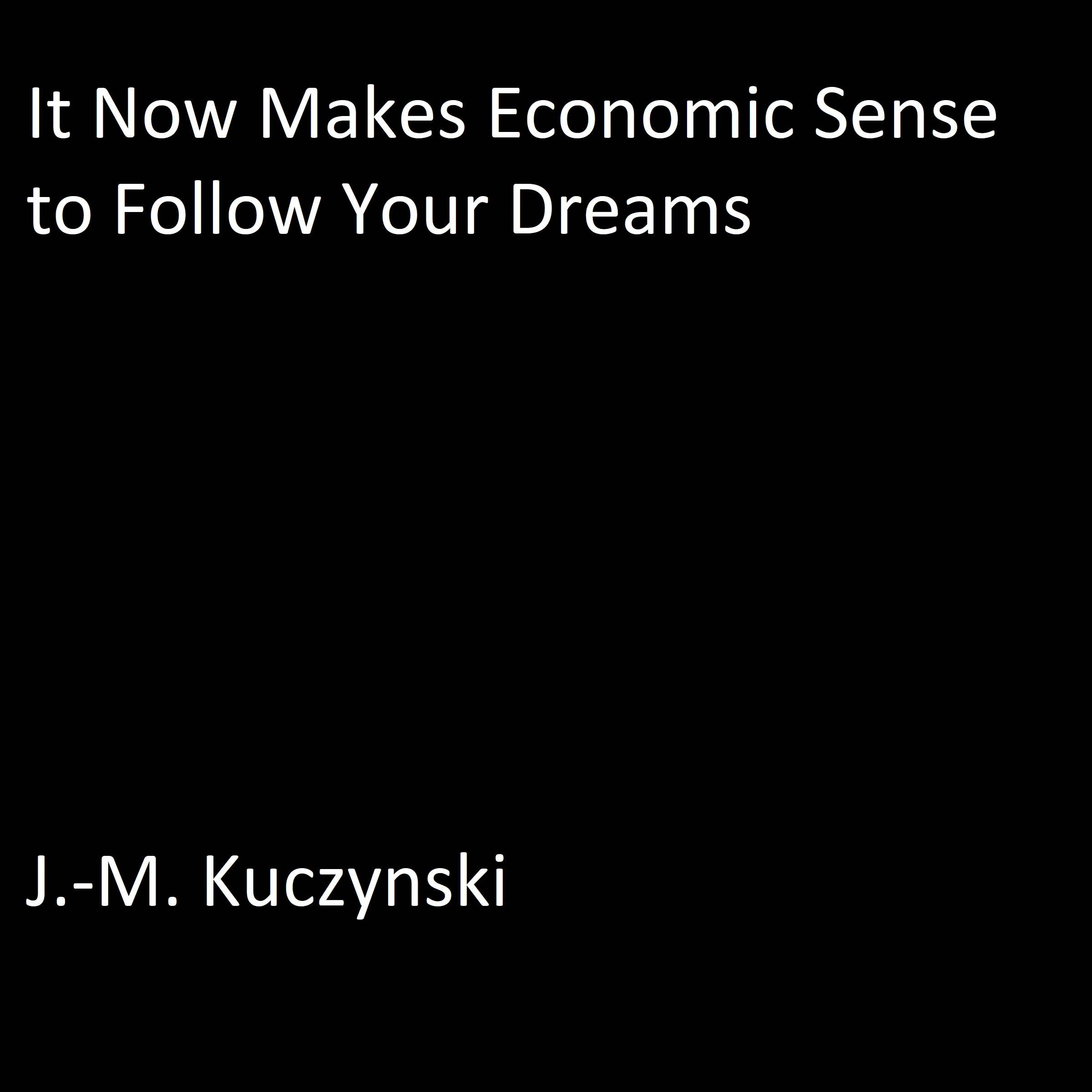 It Now Makes Economic Sense to Follow Your Dreams Audiobook by J.-M. Kuczynski