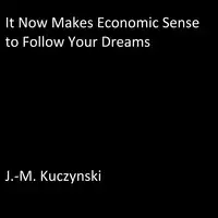 It Now Makes Economic Sense to Follow Your Dreams Audiobook by J.-M. Kuczynski