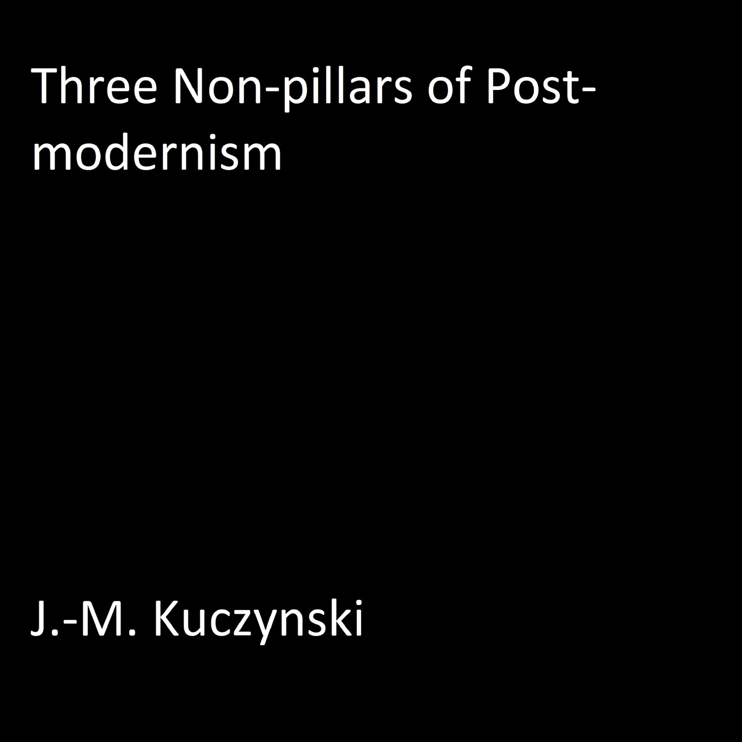 Three Non-pillars of Post-modernism Audiobook by J.-M. Kuczynski