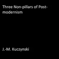 Three Non-pillars of Post-modernism Audiobook by J.-M. Kuczynski