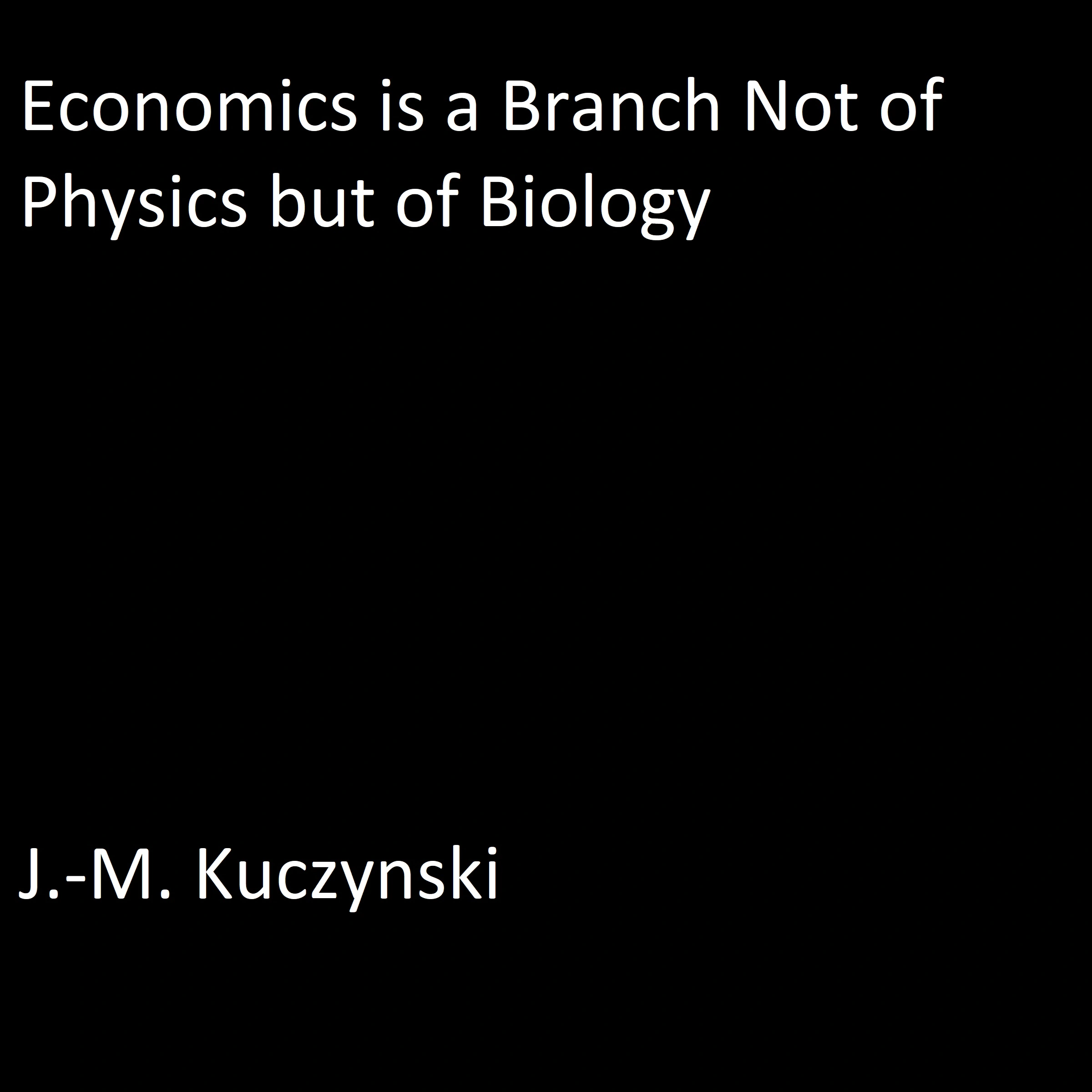 Economics is a Branch not of Physics but of Biology by J.-M. Kuczynski Audiobook