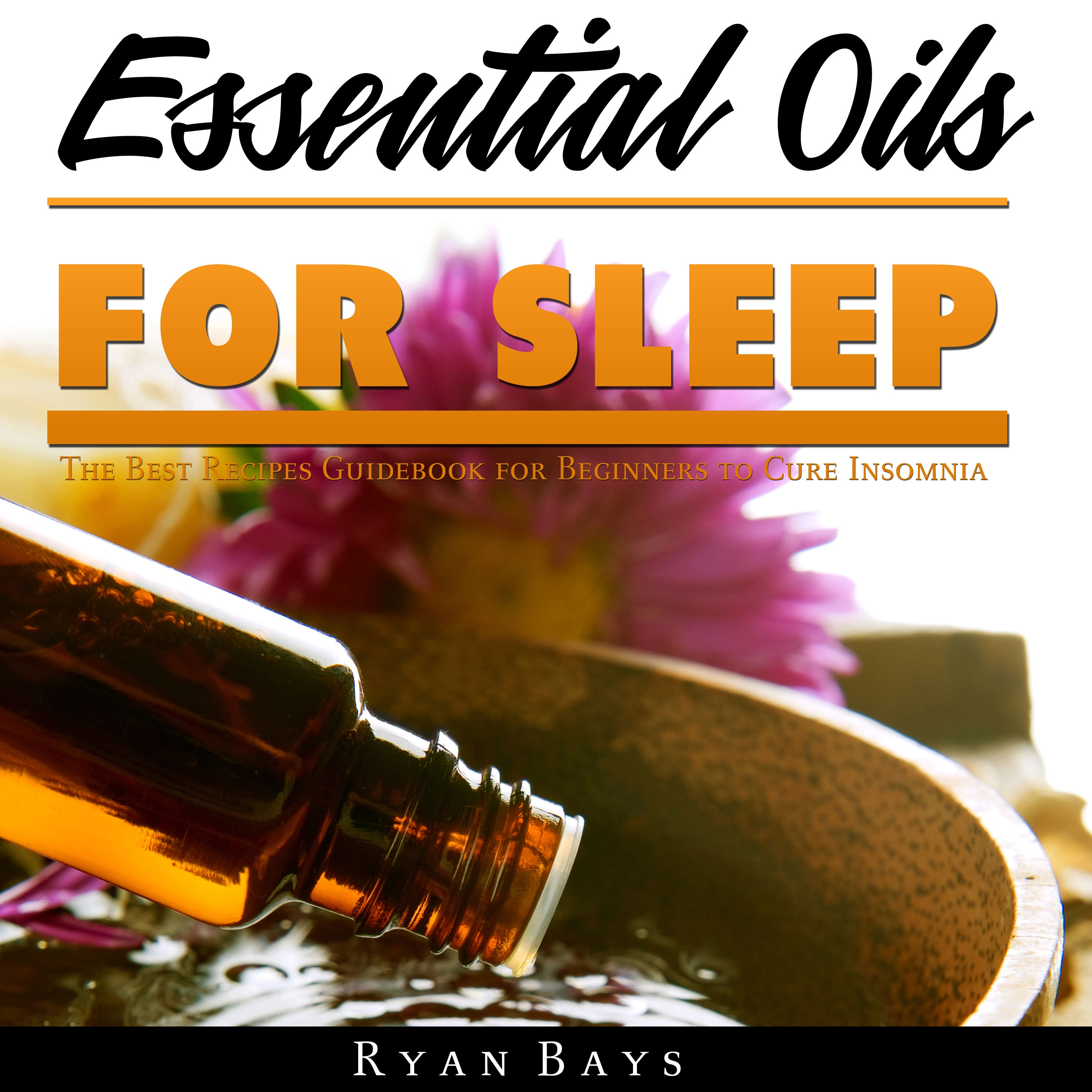 Essential Oils for Sleep: The Best Recipes Guidebook for Beginners to Cure Insomnia by Ryan Bays Audiobook