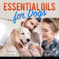 Essential Oils for Dogs: Easy and Safe Essential Oil Recipes Guidebook for Healing Your Dog and Keeping Your Pet Healthy Audiobook by Ryan Bays